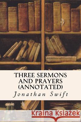 Three Sermons and Prayers (annotated) Swift, Jonathan 9781517579708 Createspace