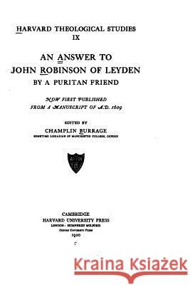 An answer to John Robinson of Leyden by a Puritan friend, now first published from a manuscript of A.D., 1609 Robinson, John 9781517588069 Createspace