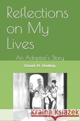 Reflections On My Lives: An Adoptee's Story David A. Umling 9781517637736 Createspace Independent Publishing Platform