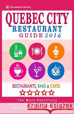 Quebec City Restaurant Guide 2016: Best Rated Restaurants in Quebec City, Canada - 400 restaurants, bars and cafés recommended for visitors, 2016 Sutherland, William S. 9781517640552