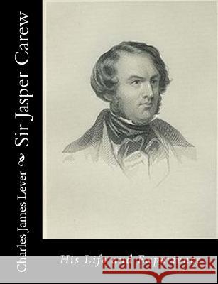 Sir Jasper Carew: His Life and Experience Charles James Lever 9781517648138