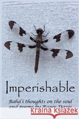 Imperishable: Bahá'í Thoughts on the soul, and poems by Rog Davis, Roger 9781517654337