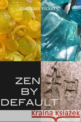 Zen By Default: The Poetry of Marques Vickers Vickers, Marques 9781517656508 Createspace