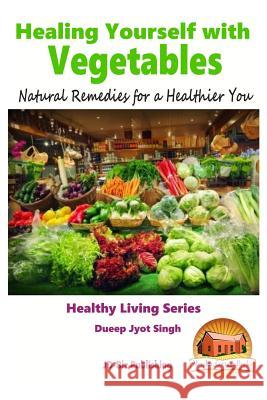 Healing Yourself with Vegetables - Natural Remedies for a Healthier You Dueep Jyot Singh John Davidson Mendon Cottage Books 9781517661229
