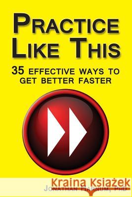 Practice Like This!: 35 Effective Ways to Get Better Faster Jonathan Harnu 9781517676902 Createspace Independent Publishing Platform