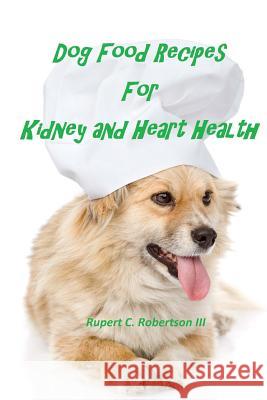 Dog Food Recipes For Kidney And Heart Health Robertson III, Rupert C. 9781517678401 Createspace