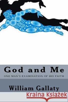 God and Me: One Man's examination of his relationship to God William A. Gallaty 9781517698980 Createspace Independent Publishing Platform