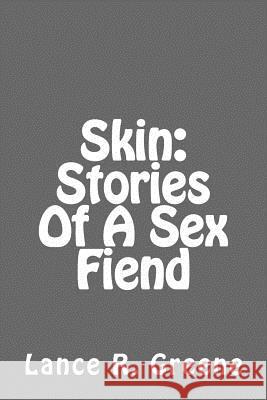 Skin: Stories Of A Sex Fiend Greene, Lance R. 9781517707583 Createspace Independent Publishing Platform
