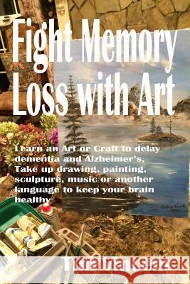 Fight Memory Loss with Art: Learn an Art or Craft to delay dementia and Alzheimer's, Take up drawing, painting, sculpture, music or another langua Vincent, Tim 9781517711986