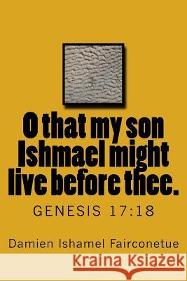 O that my son Ishmael might live before thee.: Genesis 17:18 Fairconetue, Damien Ishamel 9781517754143 Createspace