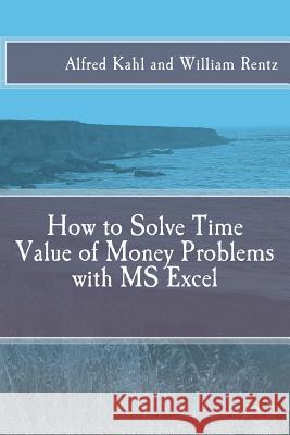 How to Solve Time Value of Money Problems with MS Excel Dr Alfred L. Kahl Dr William F. Rentz 9781517758264 Createspace