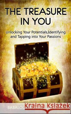 The Treasure in You: Unlocking Your Potentials, Identifying and Tapping into Your Passions Babalola, Kehinde Raphael 9781517783105 Createspace