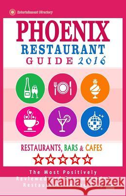 Phoenix Restaurant Guide 2016: Best Rated Restaurants in Phoenix, Arizona - 500 restaurants, bars and cafés recommended for visitors, 2016 Wellington, Andrew J. 9781517791162 Createspace