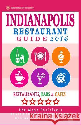 Indianapolis Restaurant Guide 2016: Best Rated Restaurants in Indianapolis, Indiana - 500 Restaurants, Bars and Cafés recommended for Visitors, 2016 Briand, Jonathan M. 9781517792367 Createspace