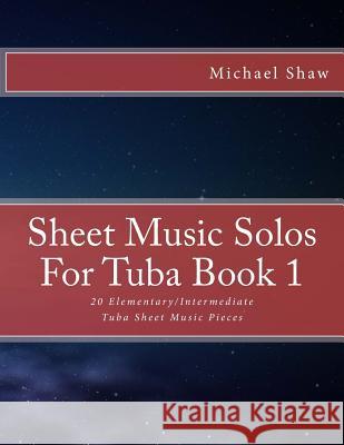 Sheet Music Solos For Tuba Book 1: 20 Elementary/Intermediate Tuba Sheet Music Pieces Shaw, Michael 9781517794071