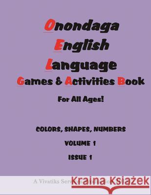 Onondaga English Language Games and Activities Workbook: For all ages! COLORS, SHAPES, NUMBERS VOLUME 1 ISSUE 1 Crouse, Kimberly 9781517798864 Createspace Independent Publishing Platform