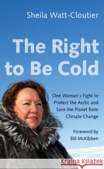 The Right to Be Cold: One Woman's Fight to Protect the Arctic and Save the Planet from Climate Change Sheila Watt-Cloutier Bill McKibben 9781517904975 University of Minnesota Press