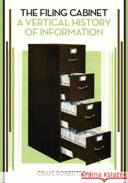 The Filing Cabinet: A Vertical History of Information Craig Robertson 9781517909468