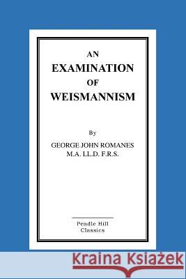 An Examination Of Weismannism Romanes M. a. LL D. F. R. S., George Joh 9781518604003 Createspace