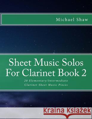Sheet Music Solos For Clarinet Book 2: 20 Elementary/Intermediate Clarinet Sheet Music Pieces Shaw, Michael 9781518605505