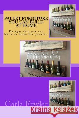 Pallet Furniture You Can Build at Home: Designs that you can build at home for pennies. Fowler, Carla 9781518660610 Createspace