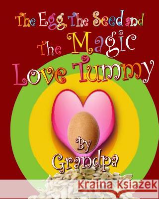 The Egg, The Seed, and The Magic Love Tummy Grandpa 9781518700019 Createspace Independent Publishing Platform
