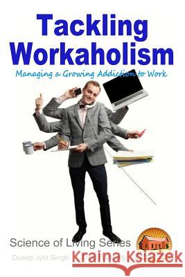 Tackling Workaholism - Managing a Growing Addiction to Work Dueep Jyot Singh John Davidson Mendon Cottage Books 9781518728952