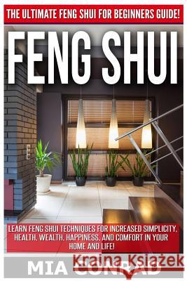 Feng Shui: The Ultimate Feng Shui For Beginners Guide! Learn Feng Shui Techniques For Increased Simplicity, Health, Wealth, Happi Conrad, Mia 9781518738654 Createspace
