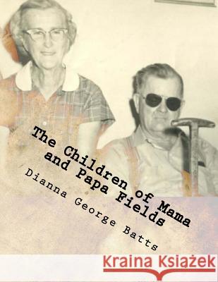 The Children of Mama and Papa Fields: Children, Grand and all Greats Batts, Dianna George 9781518740619 Createspace Independent Publishing Platform