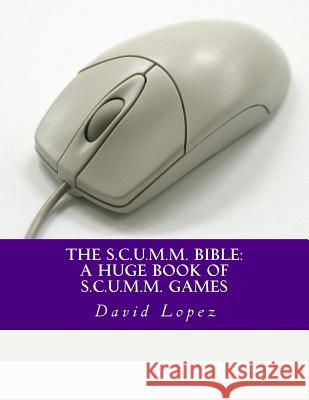 The S.C.U.M.M. Bible: A Huge Book of S.C.U.M.M. Games David D. Lopez 9781518805219