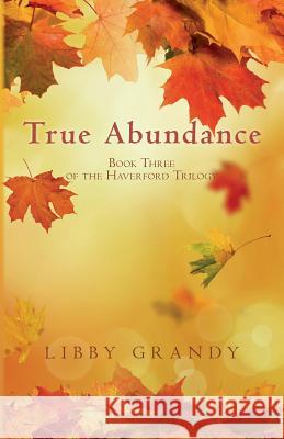 True Abundance: Book Three of the Haverford Trilogy Libby Grandy 9781518839207 Createspace