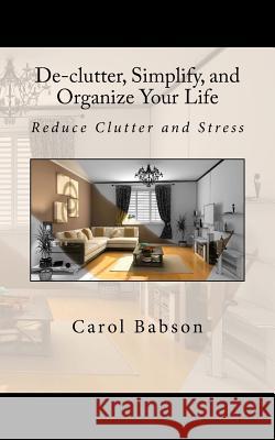 De-clutter, Simplify, and Organize Your Life: Reduce Clutter and Stress Babson, Carol Milligan 9781518846038 Createspace