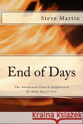 End of Days: The Awakened Church Empowered by the Holy Spirit Steve Martin 9781518866111