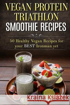 VEGAN PROTEIN TRIATHLON SMOOTHIE Recipes: 50 Healthy Vegan Recipes for your best Ironman yet Correa, Mariana 9781518884986