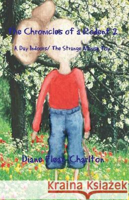The Chronicles of a Rodent: Book 2: A Day Indoors & The Strange Mouse Toy Flear-Charlton, Diane B. 9781518892165 Createspace Independent Publishing Platform