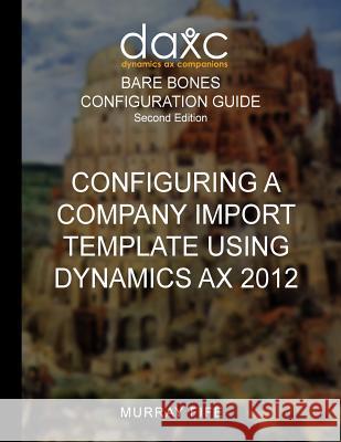 Configuring A Company Import Template Using Dynamics AX 2012 Fife, Murray 9781518898549