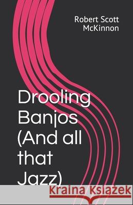 Drooling Banjos (And all that Jazz) Tom Quinn Robert Scott McKinnon 9781519039828 Independently Published