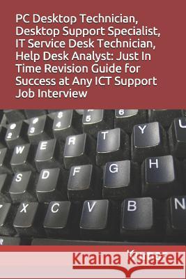 PC Desktop Technician, Desktop Support Specialist, It Service Desk Technician, Help Desk Analyst: Just In Time Revision Guide for Success at Any ICT S Kumar 9781519068446
