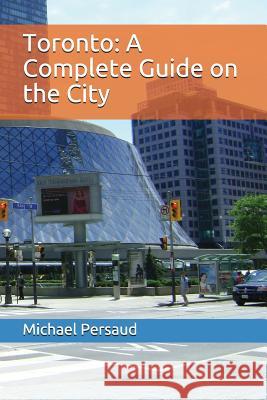 Toronto: A Complete Guide on the City Michael Persaud 9781519086532 Independently Published