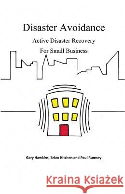 Disaster Avoidance: Active Disaster Recovery for Small Business MR Brian a. Hitchen MR Gary Hawkins MR Paul Rumsey 9781519107824