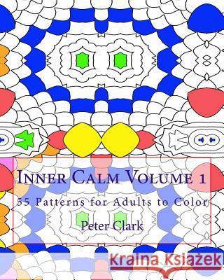 Inner Calm Volume 1: 55 Patterns for Adults to Color Peter Clark 9781519108395 Createspace Independent Publishing Platform