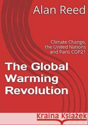 The Global Warming Revolution: Climate Change, the United Nations and Paris COP21 Reed, Alan 9781519113153 Createspace