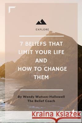 7 Beliefs That Limit Your Live & How to Change Them: From The Belief Coach Watson-Hallowell, Wendy 9781519130471