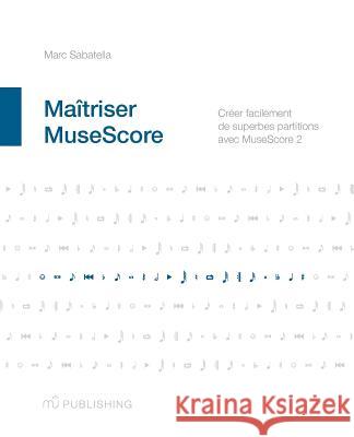 Maîtriser MuseScore: Créer facilement des partitions avec MuseScore 2 Kuntzmann, Sylvain 9781519141408 Createspace Independent Publishing Platform