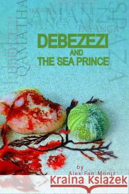 Debezezi and The Sea Prince Fan Moniz, Alex 9781519144669 Createspace Independent Publishing Platform