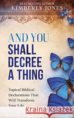 And You Shall Decree A Thing: Topical Biblical Declarations That Will Transform Your Life Jones, Kimberly 9781519153067