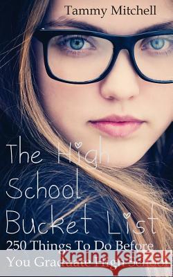 The High School Bucket List: 250 Things To Do Before You Graduate High School Tammy Mitchell 9781519156655 Createspace Independent Publishing Platform