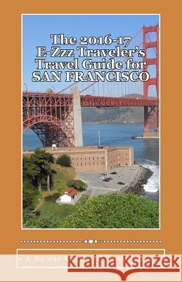 The 2016-17 E-Zzz Traveler's Travel Guide for San Francisco: An Eco-Friendly, No Car Required Travel Guide R. Pasinski 9781519158321 Createspace Independent Publishing Platform