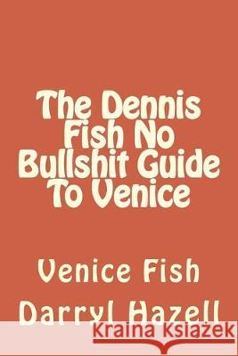 The Dennis Fish No Bullshit Guide To Venice: Venice Fish Karen Jane Hazell Darryl John Hazell 9781519188601 Createspace Independent Publishing Platform