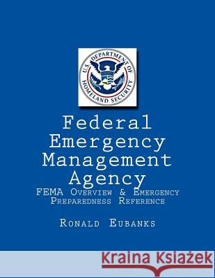 Federal Emergency Management Agency: FEMA Overview & Emergency Preparedness Reference Eubanks, Ronald K. 9781519200310 Createspace